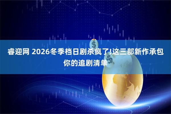 睿迎网 2026冬季档日剧杀疯了!这三部新作承包你的追剧清单